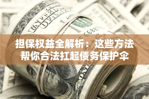 济南担保权益全解析：这些方法帮你合法扛起债务保护伞