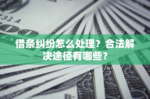 济南借条纠纷怎么处理？合法解决途径有哪些？