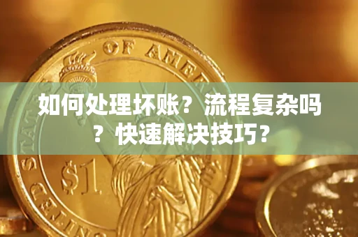 济南如何处理坏账？流程复杂吗？快速解决技巧？