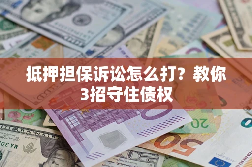 济南抵押担保诉讼怎么打？教你3招守住债权