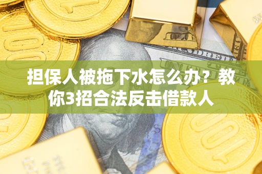 济南担保人被拖下水怎么办？教你3招合法反击借款人