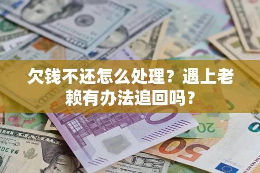 济南欠钱不还怎么处理？遇上老赖有办法追回吗？