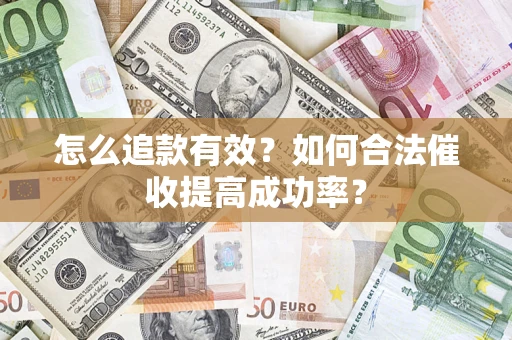 济南怎么追款有效？如何合法催收提高成功率？
