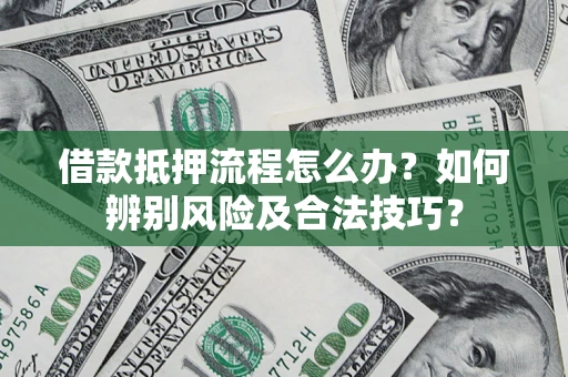 济南借款抵押流程怎么办？如何辨别风险及合法技巧？