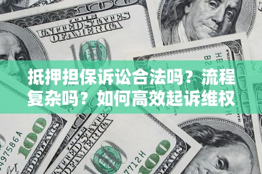 济南抵押担保诉讼合法吗？流程复杂吗？如何高效起诉维权？
