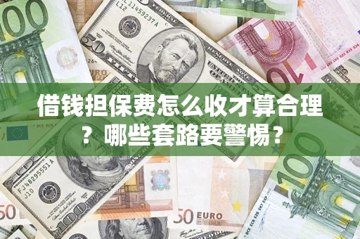 济南借钱担保费怎么收才算合理？哪些套路要警惕？