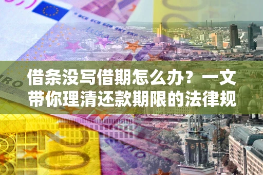 济南借条没写借期怎么办？一文带你理清还款期限的法律规则