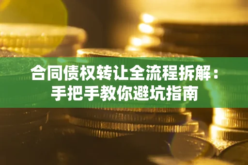 济南合同债权转让全流程拆解：手把手教你避坑指南