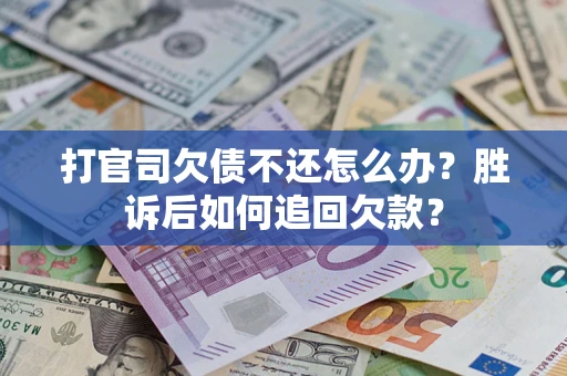 济南打官司欠债不还怎么办？胜诉后如何追回欠款？