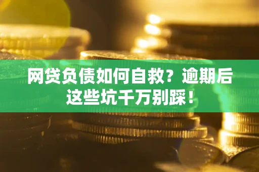 济南网贷负债如何自救？逾期后这些坑千万别踩！