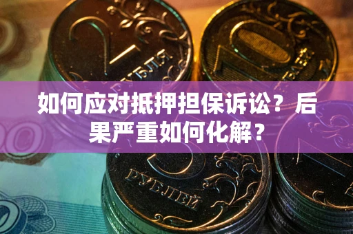济南如何应对抵押担保诉讼？后果严重如何化解？