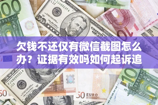 济南欠钱不还仅有微信截图怎么办？证据有效吗如何起诉追回欠款？