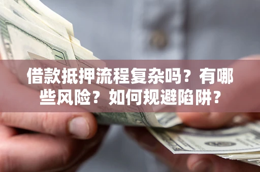 济南借款抵押流程复杂吗？有哪些风险？如何规避陷阱？