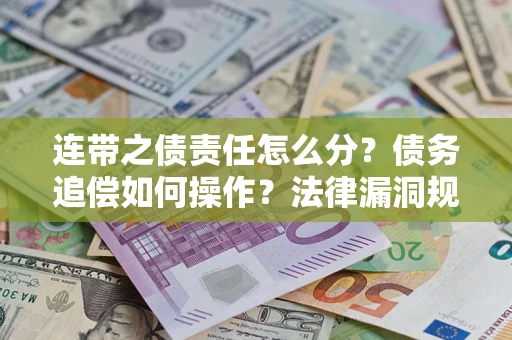 济南连带之债责任怎么分？债务追偿如何操作？法律漏洞规避指南