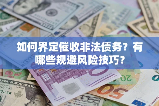 济南如何界定催收非法债务？有哪些规避风险技巧？