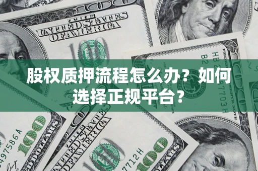 济南股权质押流程怎么办？如何选择正规平台？
