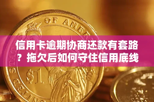 济南信用卡逾期协商还款有套路？拖欠后如何守住信用底线？