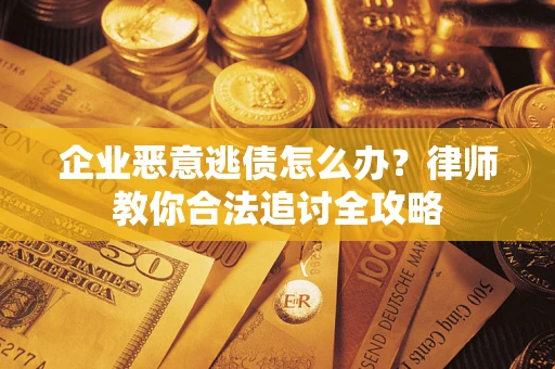 济南企业恶意逃债怎么办？律师教你合法追讨全攻略