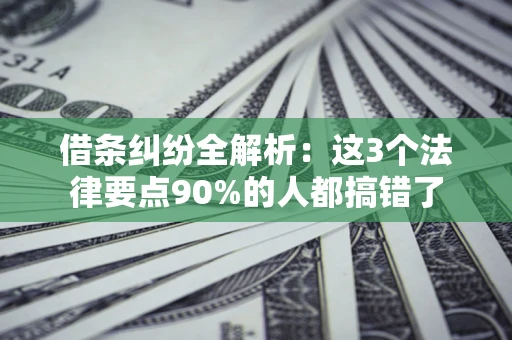 济南借条纠纷全解析：这3个法律要点90%的人都搞错了
