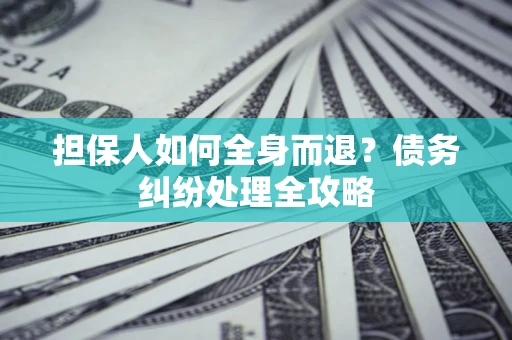 济南担保人如何全身而退？债务纠纷处理全攻略