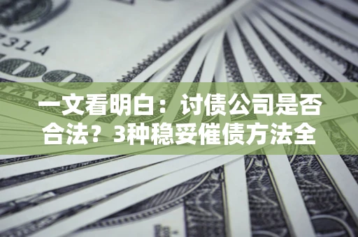 济南一文看明白：讨债公司是否合法？3种稳妥催债方法全解析