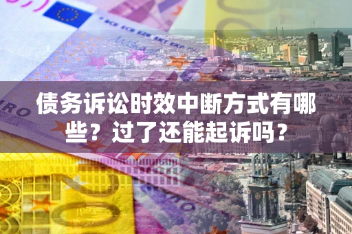 济南债务诉讼时效中断方式有哪些？过了还能起诉吗？