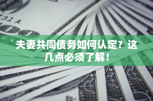 济南夫妻共同债务如何认定？这几点必须了解！