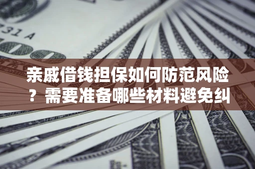 济南亲戚借钱担保如何防范风险？需要准备哪些材料避免纠纷？