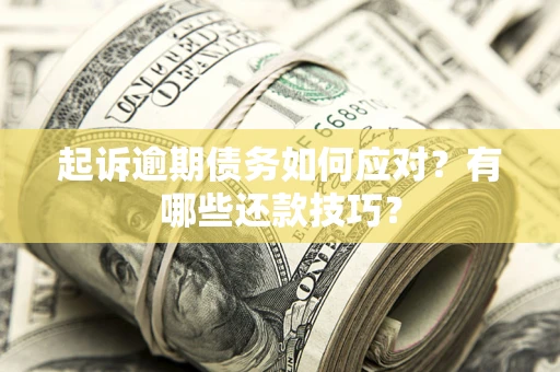 济南起诉逾期债务如何应对？有哪些还款技巧？