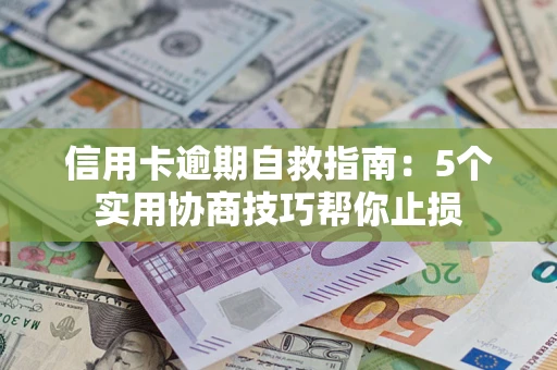 济南信用卡逾期自救指南：5个实用协商技巧帮你止损