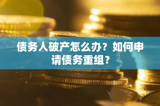 济南债务人破产怎么办？如何申请债务重组？