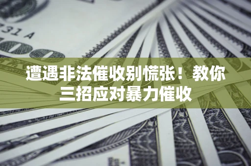 济南遭遇非法催收别慌张！教你三招应对暴力催收