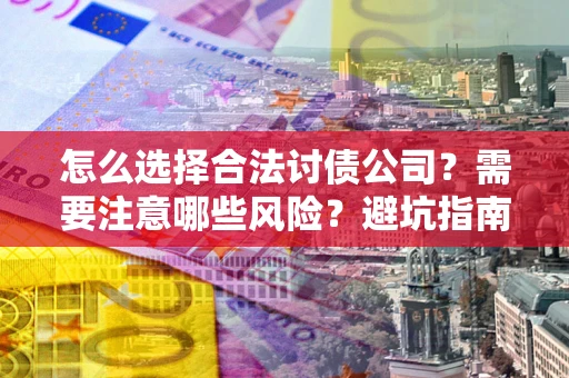 济南怎么选择合法讨债公司？需要注意哪些风险？避坑指南来了！