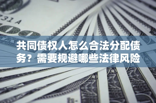 济南共同债权人怎么合法分配债务？需要规避哪些法律风险？
