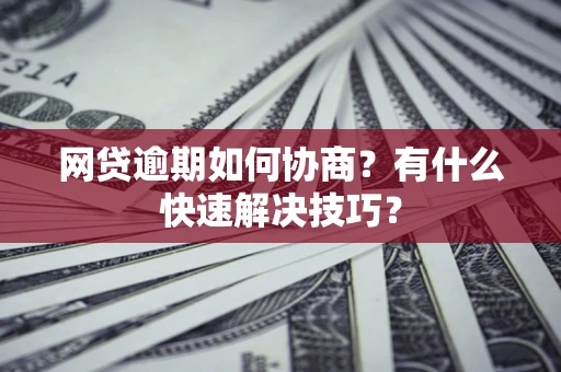 济南网贷逾期如何协商？有什么快速解决技巧？
