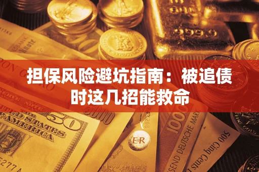 济南担保风险避坑指南：被追债时这几招能救命