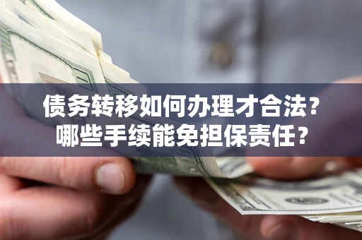 济南债务转移如何办理才合法？哪些手续能免担保责任？
