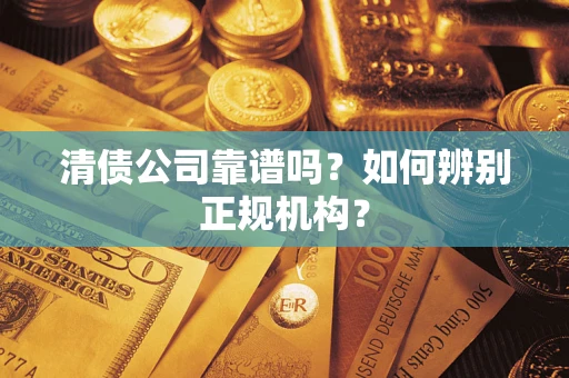 济南清债公司靠谱吗？如何辨别正规机构？