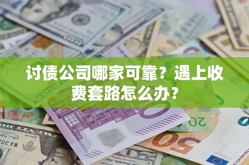 济南讨债公司哪家可靠？遇上收费套路怎么办？