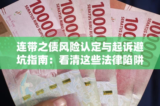 济南连带之债风险认定与起诉避坑指南：看清这些法律陷阱，避免无辜背债
