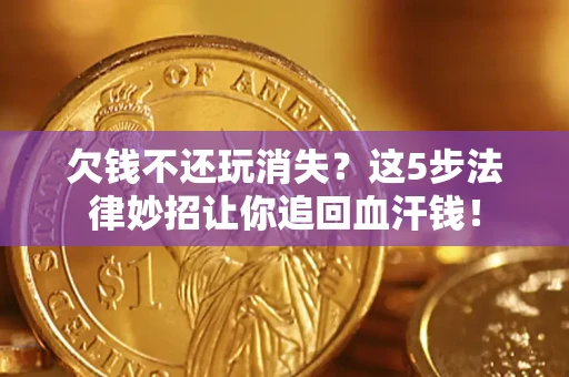 济南欠钱不还玩消失？这5步法律妙招让你追回血汗钱！