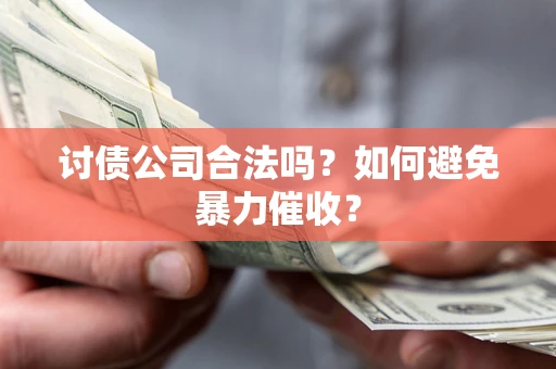 济南讨债公司合法吗？如何避免暴力催收？