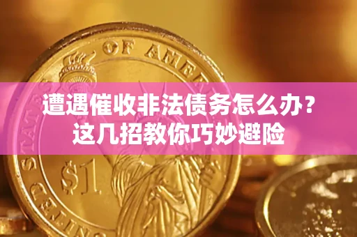 济南遭遇催收非法债务怎么办？这几招教你巧妙避险
