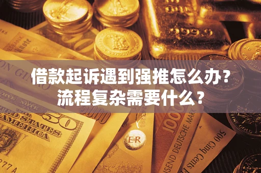 济南借款起诉遇到强推怎么办？流程复杂需要什么？