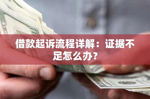 济南借款起诉流程详解：证据不足怎么办？