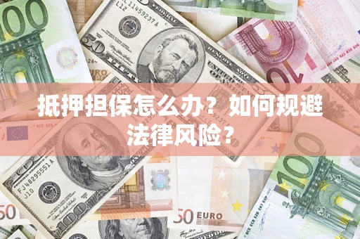 济南抵押担保怎么办？如何规避法律风险？
