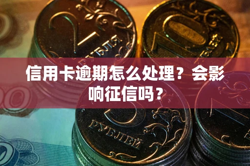 济南信用卡逾期怎么处理？会影响征信吗？