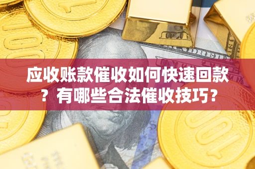济南应收账款催收如何快速回款？有哪些合法催收技巧？