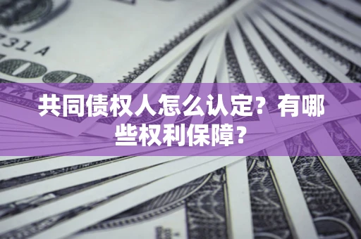 济南共同债权人怎么认定？有哪些权利保障？
