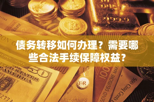 济南债务转移如何办理？需要哪些合法手续保障权益？
